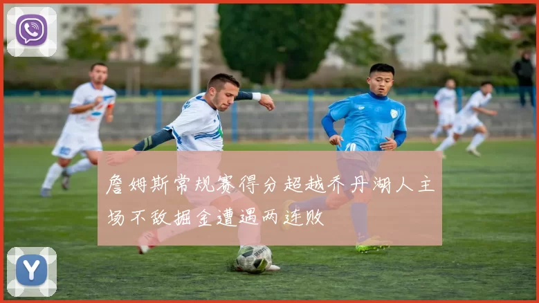 詹姆斯常规赛得分超越乔丹湖人主场不敌掘金遭遇两连败