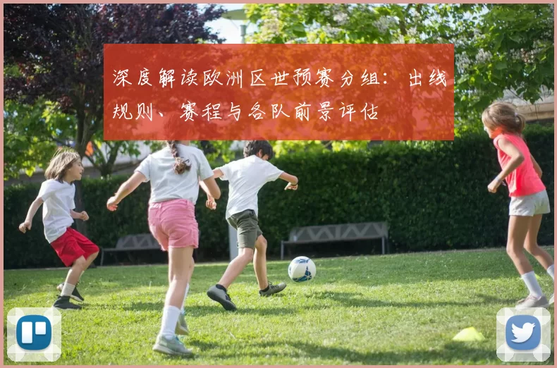 深度解读欧洲区世预赛分组:出线规则、赛程与各队前景评估