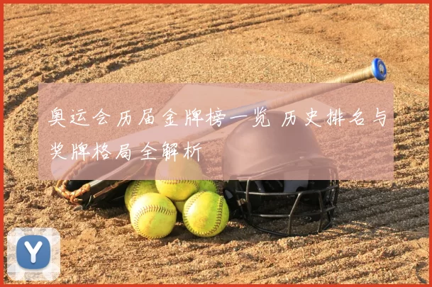 奥运会历届金牌榜一览 历史排名与奖牌格局全解析