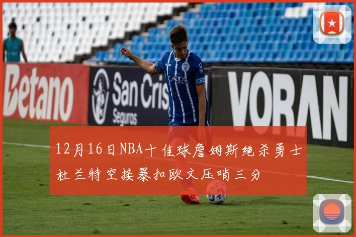 12月16日NBA十佳球詹姆斯绝杀勇士杜兰特空接暴扣欧文压哨三分