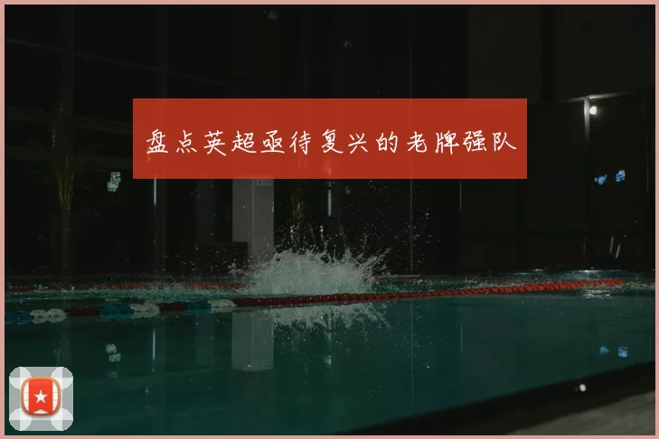 盘点英超亟待复兴的老牌强队