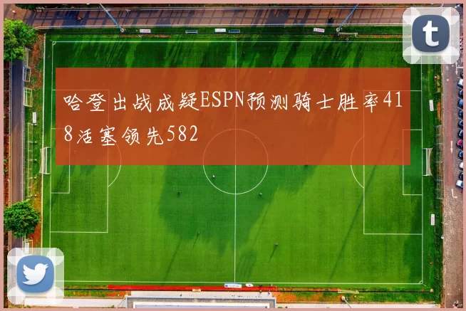哈登出战成疑ESPN预测骑士胜率418活塞领先582