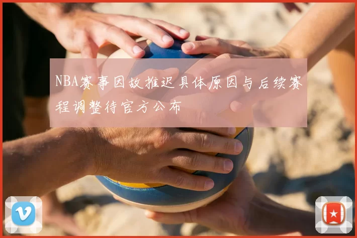 NBA赛事因故推迟具体原因与后续赛程调整待官方公布