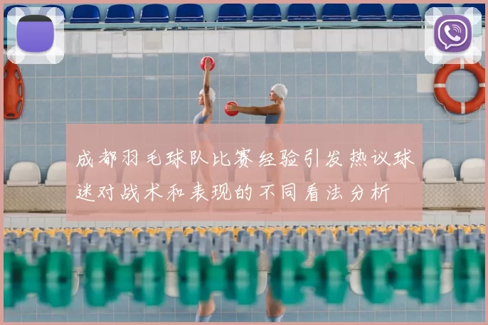 成都羽毛球队比赛经验引发热议球迷对战术和表现的不同看法分析