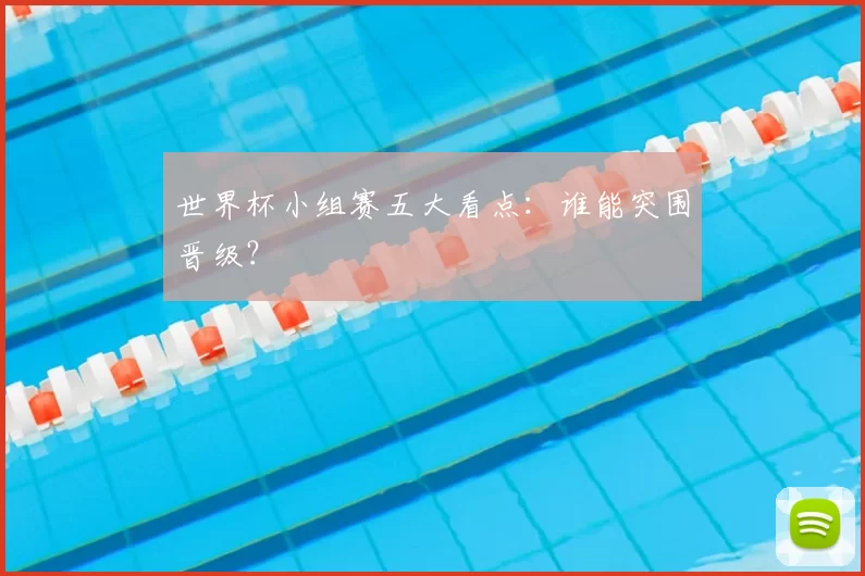 世界杯小组赛五大看点:谁能突围晋级?