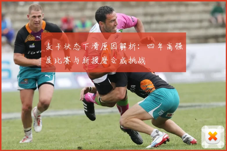 麦卡状态下滑原因解析:四年高强度比赛与新援磨合成挑战