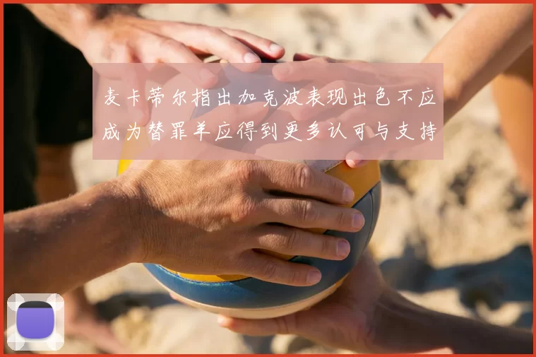 麦卡蒂尔指出加克波表现出色不应成为替罪羊应得到更多认可与支持