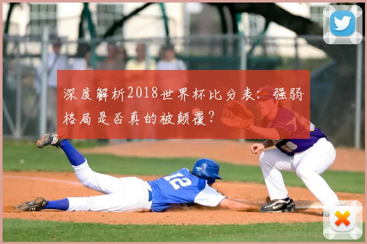 深度解析2018世界杯比分表:强弱格局是否真的被颠覆?
