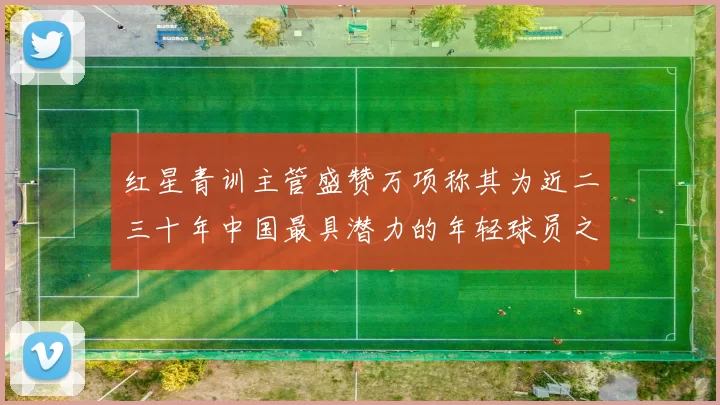 红星青训主管盛赞万项称其为近二三十年中国最具潜力的年轻球员之一