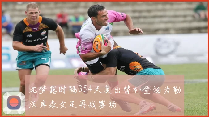 沈梦露时隔354天复出替补登场为勒沃库森女足再战赛场