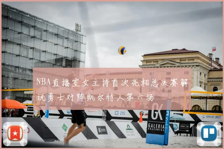 NBA直播室女主持首次亮相总决赛解说勇士对阵凯尔特人第六场