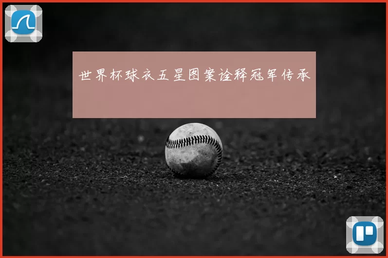 世界杯球衣五星图案诠释冠军传承