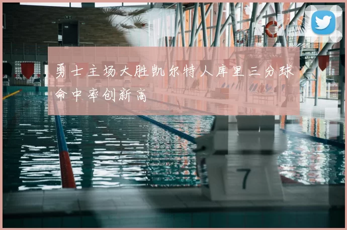 勇士主场大胜凯尔特人库里三分球命中率创新高