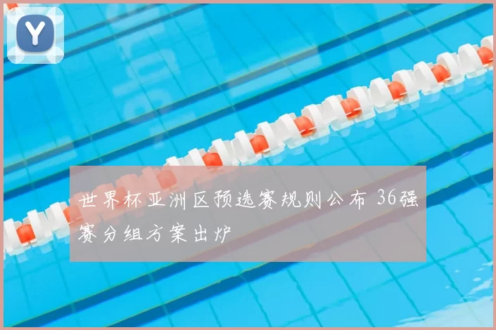 世界杯亚洲区预选赛规则公布 36强赛分组方案出炉