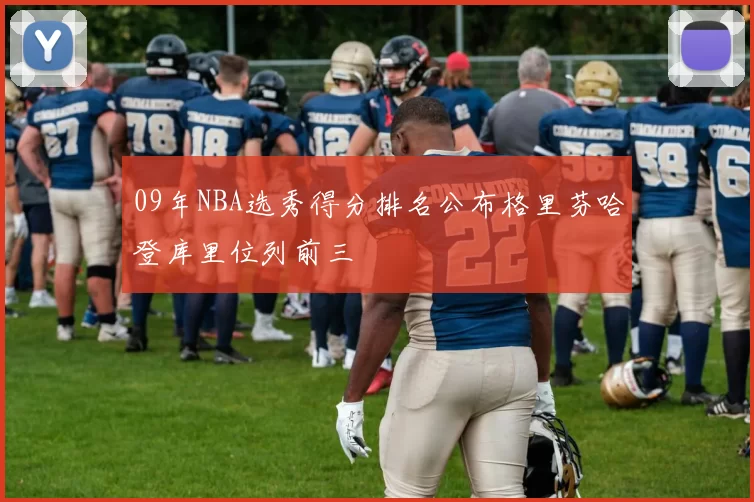 09年NBA选秀得分排名公布格里芬哈登库里位列前三