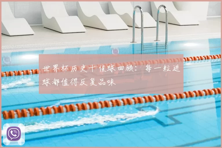 世界杯历史十佳球回顾:每一粒进球都值得反复品味