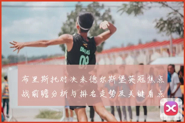 布里斯托对决米德尔斯堡英冠焦点战前瞻分析与排名走势及关键看点