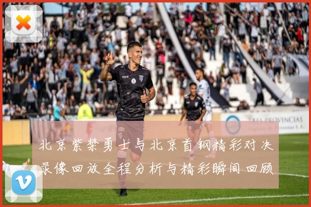 北京紫禁勇士与北京首钢精彩对决录像回放全程分析与精彩瞬间回顾