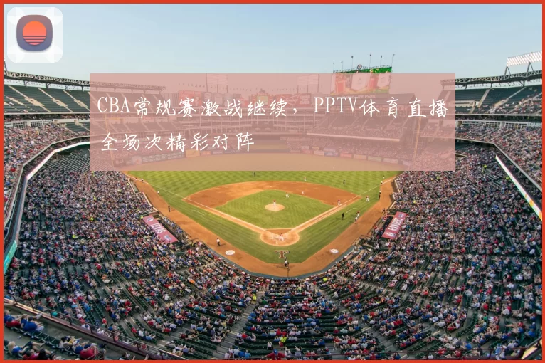CBA常规赛激战继续，PPTV体育直播全场次精彩对阵