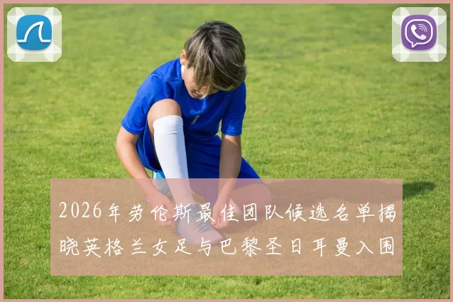 2026年劳伦斯最佳团队候选名单揭晓英格兰女足与巴黎圣日耳曼入围