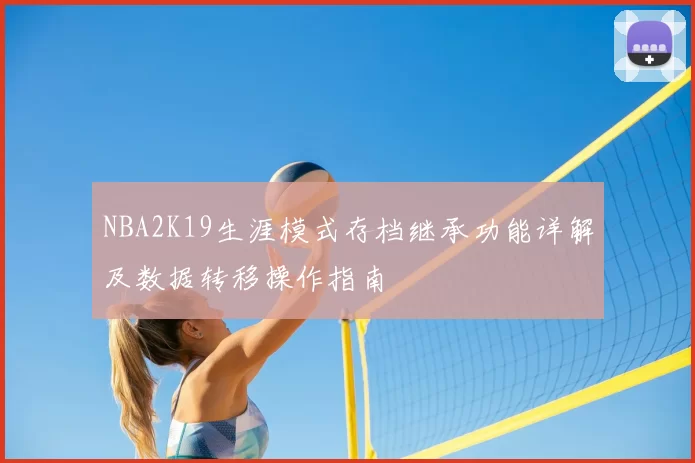 NBA2K19生涯模式存档继承功能详解及数据转移操作指南