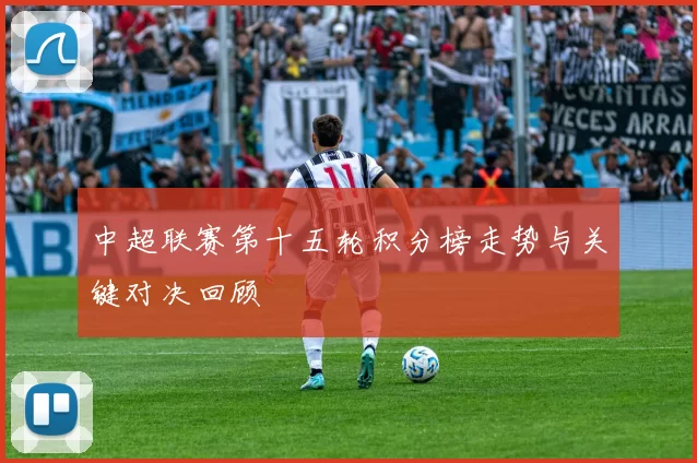 中超联赛第十五轮积分榜走势与关键对决回顾