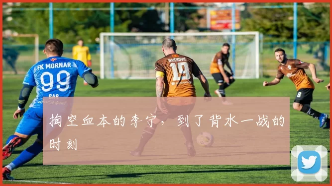 掏空血本的李宁，到了背水一战的时刻