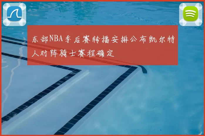 东部NBA季后赛转播安排公布凯尔特人对阵骑士赛程确定