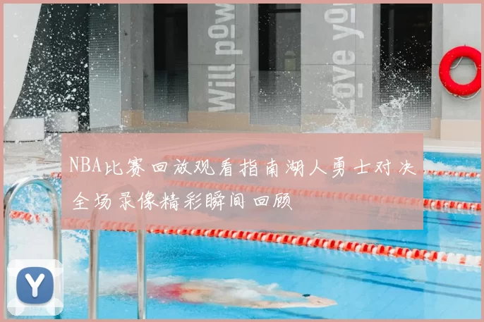 NBA比赛回放观看指南湖人勇士对决全场录像精彩瞬间回顾