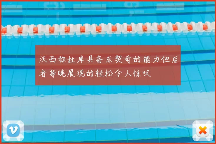 沃西称杜库具备东契奇的能力但后者每晚展现的轻松令人惊叹