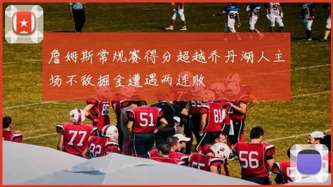 詹姆斯常规赛得分超越乔丹湖人主场不敌掘金遭遇两连败