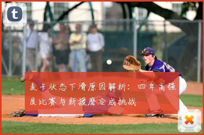 麦卡状态下滑原因解析：四年高强度比赛与新援磨合成挑战