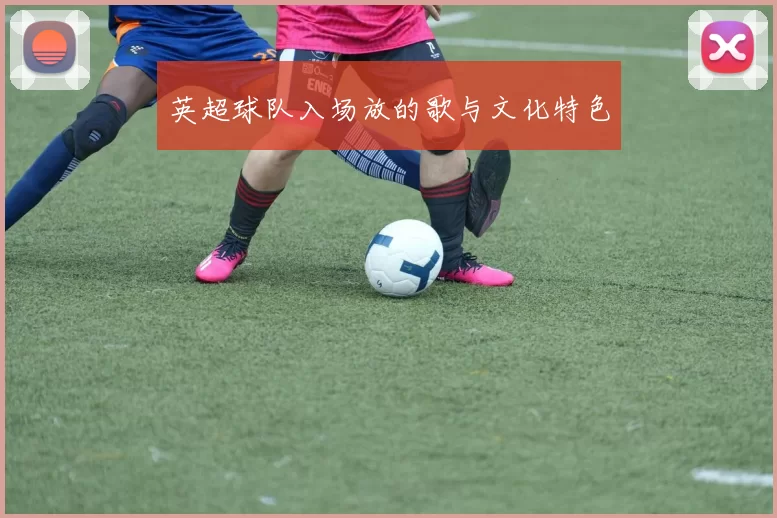 英超球队入场放的歌与文化特色