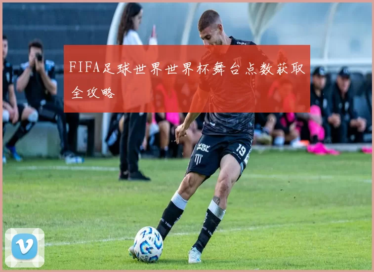 FIFA足球世界世界杯舞台点数获取全攻略