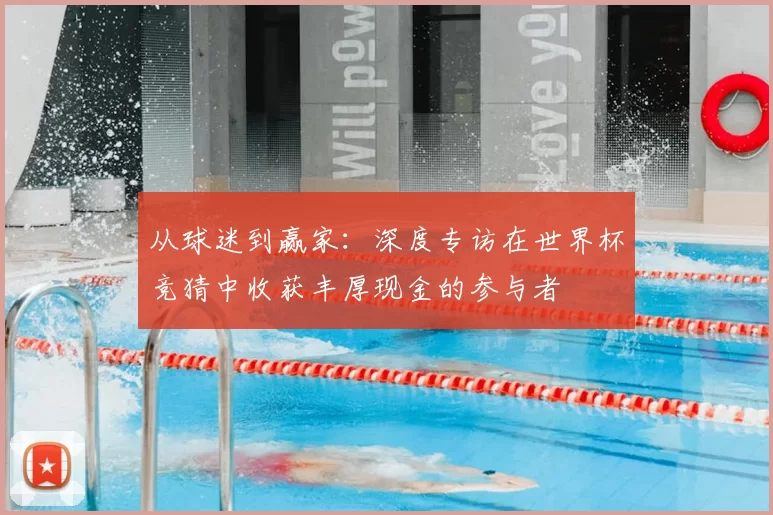 从球迷到赢家：深度专访在世界杯竞猜中收获丰厚现金的参与者