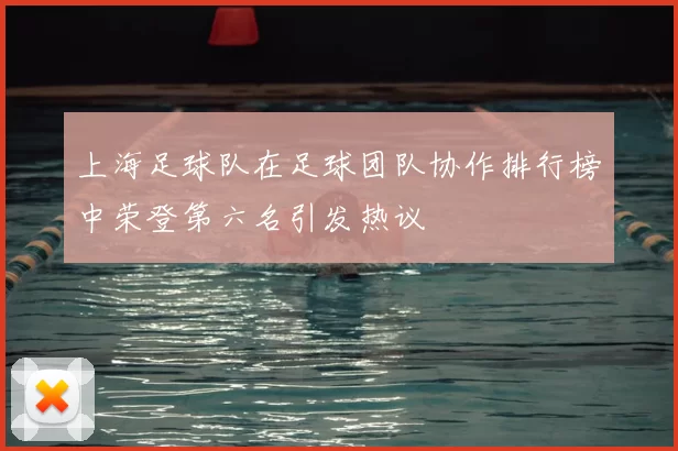 上海足球队在足球团队协作排行榜中荣登第六名引发热议