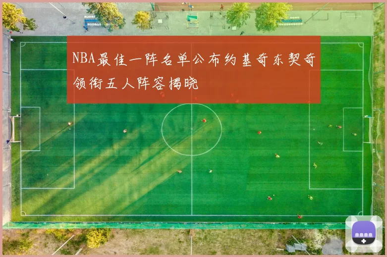 NBA最佳一阵名单公布约基奇东契奇领衔五人阵容揭晓