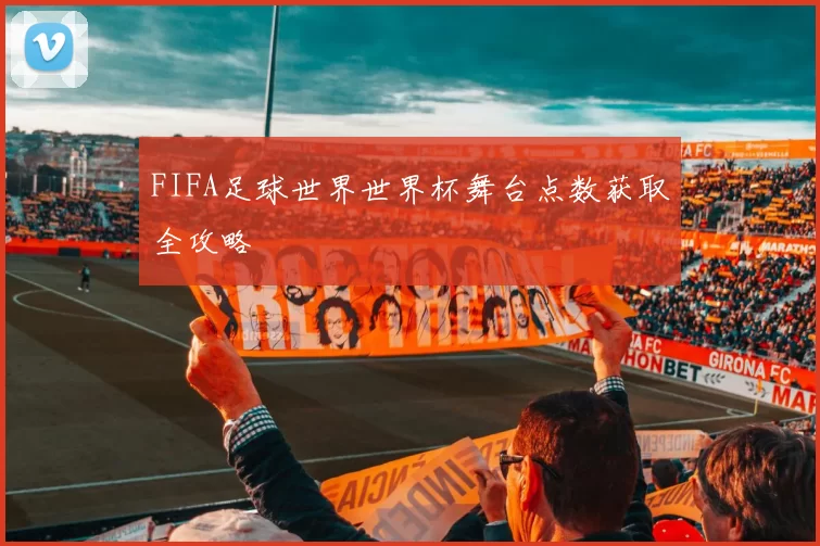 FIFA足球世界世界杯舞台点数获取全攻略