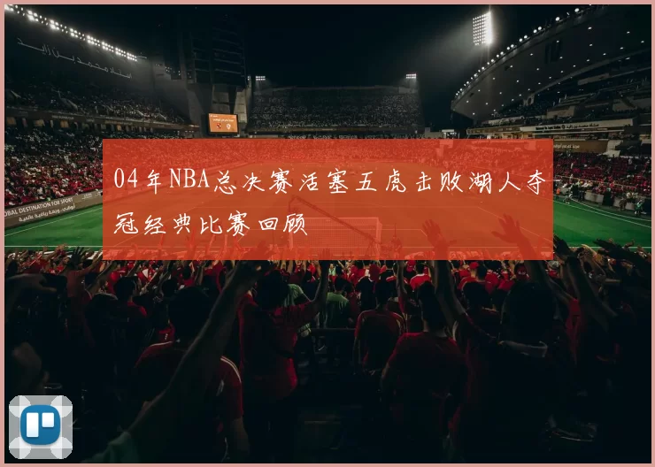 04年NBA总决赛活塞五虎击败湖人夺冠经典比赛回顾