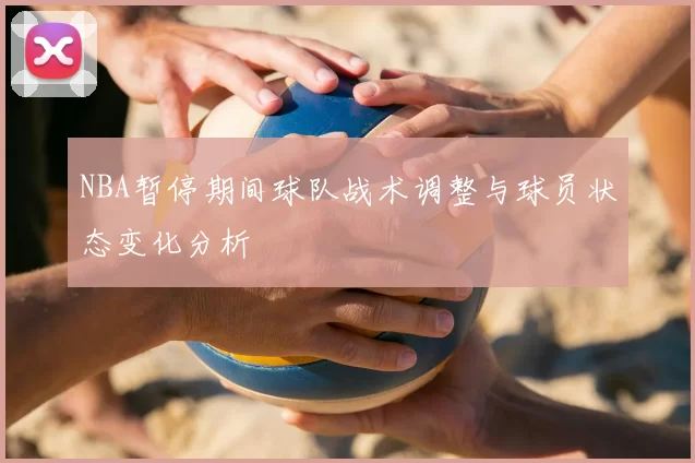 NBA暂停期间球队战术调整与球员状态变化分析