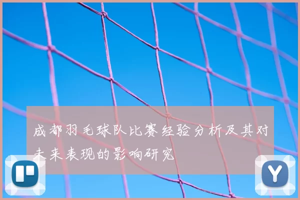 成都羽毛球队比赛经验分析及其对未来表现的影响研究
