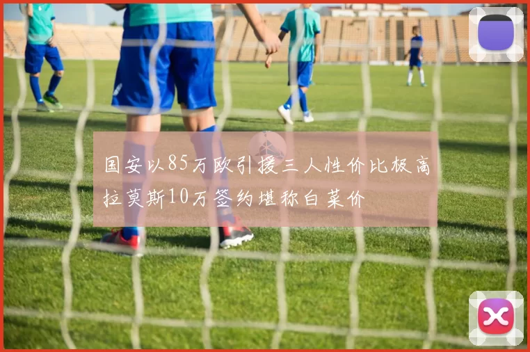 国安以85万欧引援三人性价比极高拉莫斯10万签约堪称白菜价