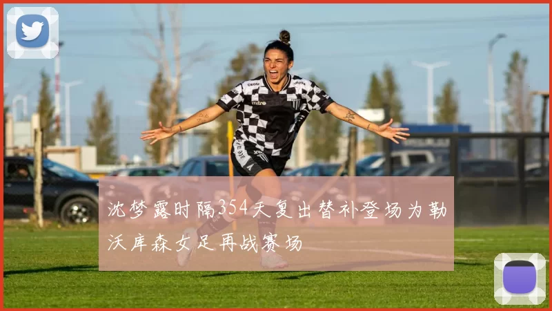沈梦露时隔354天复出替补登场为勒沃库森女足再战赛场