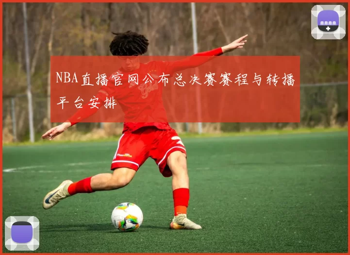 NBA直播官网公布总决赛赛程与转播平台安排