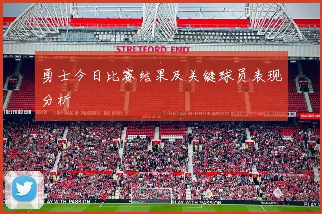 勇士今日比赛结果及关键球员表现分析