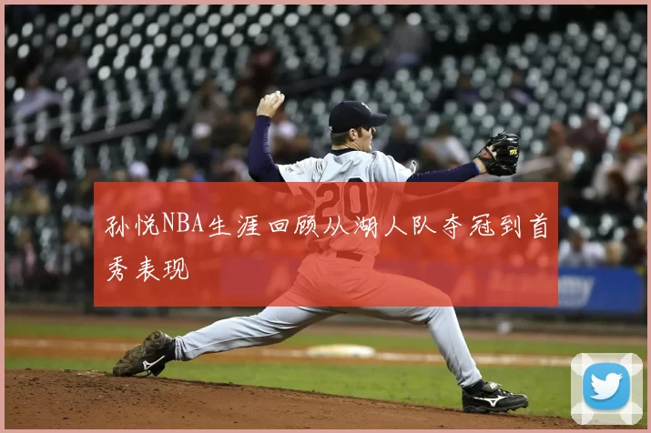 孙悦NBA生涯回顾从湖人队夺冠到首秀表现