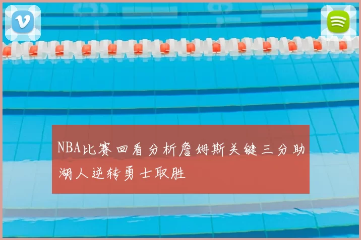 NBA比赛回看分析詹姆斯关键三分助湖人逆转勇士取胜