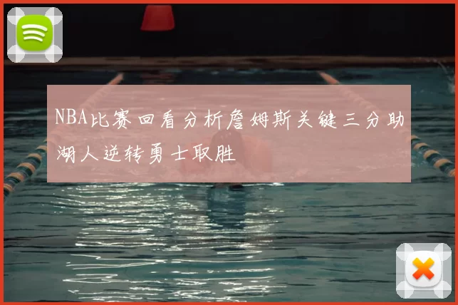 NBA比赛回看分析詹姆斯关键三分助湖人逆转勇士取胜