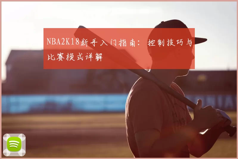 NBA2K18新手入门指南:控制技巧与比赛模式详解