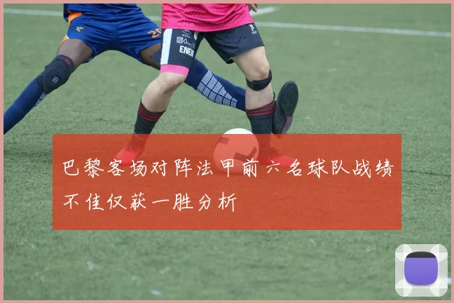 巴黎客场对阵法甲前六名球队战绩不佳仅获一胜分析